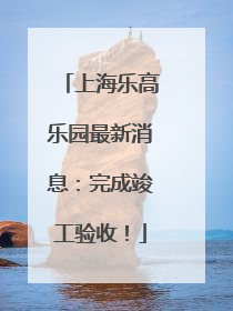 上海乐高乐园最新消息：完成竣工验收！